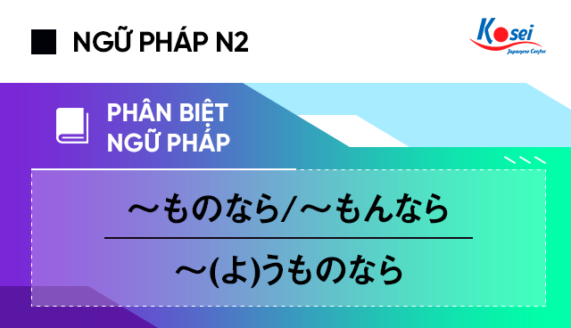 Phân biệt ngữ pháp tiếng Nhật N2 ～ものなら/～もんなら và ～(よ)うものなら